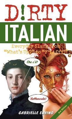 Dirty Italian: Third Edition: Everyday Slang from What's Up? to F*%# Off! - Gabrielle Euvino