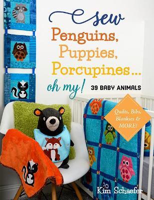 Sew Penguins, Puppies, Porcupines... Oh My!: Baby Animals; Quilts, Bibs, Blankies & More! - Kim Schaefer