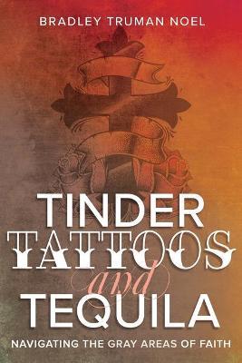 Tinder, Tattoos, and Tequila: Navigating the Gray Areas of Faith - Bradley Truman Noel