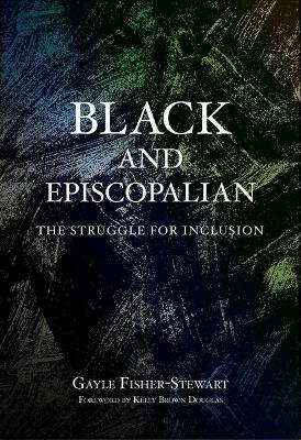 Black and Episcopalian: The Struggle for Inclusion - Gayle Fisher-stewart