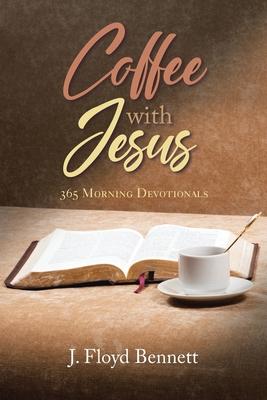 Coffee with Jesus: 365 Morning Devotionals - J. Floyd Bennett