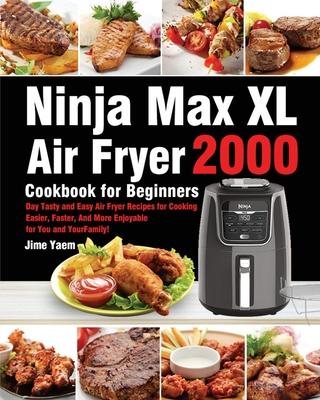Ninja Max XL Air Fryer Cookbook for Beginners: 2000-Day Tasty and Easy Air Fryer Recipes for Cooking Easier, Faster, And More Enjoyable for You and Yo - Jime Yaem