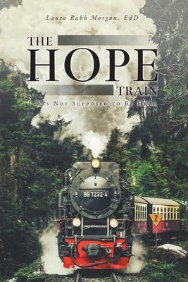 The Hope Train: I Was Not Supposed to Be Here - Laura Rabb Morgan Edd