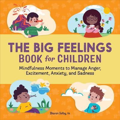 The Big Feelings Book for Children: Mindfulness Moments to Manage Anger, Excitement, Anxiety, and Sadness - Sharon Selby