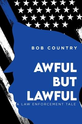 Awful But Lawful: A Law Enforcement Tale - Bob Country