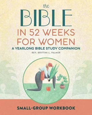Small Group Workbook: The Bible in 52 Weeks for Women: A Yearlong Bible Study Companion - Brittini L. Palmer