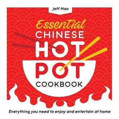 Essential Chinese Hot Pot Cookbook: Everything You Need to Enjoy and Entertain at Home - Jeff Mao