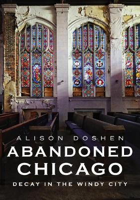 Abandoned Chicago: Decay in the Windy City - Alison Doshen