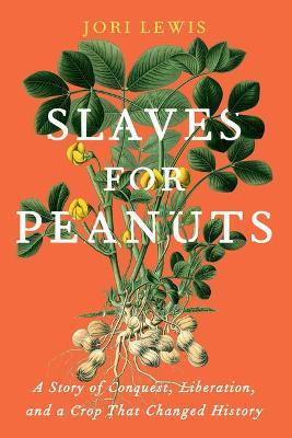 Slaves for Peanuts: A Story of Conquest, Liberation, and a Crop That Changed History - Jori Lewis