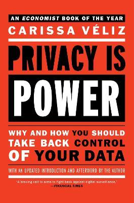 Privacy Is Power: Why and How You Should Take Back Control of Your Data - Carissa Veliz