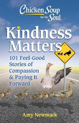 Chicken Soup for the Soul: Kindness Matters: 101 Feel-Good Stories of Compassion & Paying It Forward - Amy Newmark