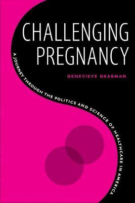 Challenging Pregnancy: A Journey Through the Politics and Science of Healthcare in America - Genevieve Grabman