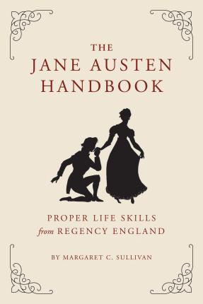 The Jane Austen Handbook: Proper Life Skills from Regency England - Margaret Sullivan
