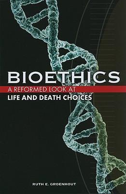 Bioethics: A Reformed Look at Life and Death Choices - Ruth E. Groenhout