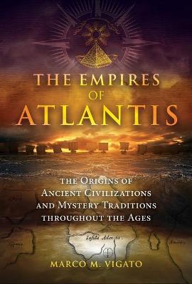 The Empires of Atlantis: The Origins of Ancient Civilizations and Mystery Traditions Throughout the Ages - Marco M. Vigato