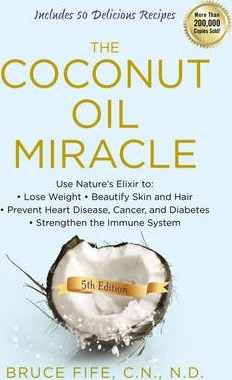 The Coconut Oil Miracle: Use Nature's Elixir to Lose Weight, Beautify Skin and Hair, Prevent Heart Disease, Cancer, and Diabetes, Strengthen th - Bruce Fife
