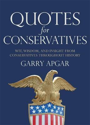 Quotes for Conservatives: Wit, Wisdom, and Insight from Conservatives Throughout History - Garry Apgar