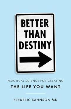 Coperta cărții 'Better Than Destiny: Practical Science for Creating the Life You Want - Frederic Bahnson'
