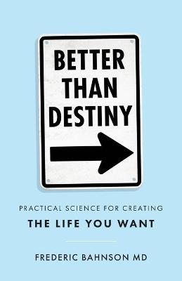 Better Than Destiny: Practical Science for Creating the Life You Want - Frederic Bahnson