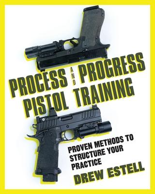 Process and Progress Pistol Training: Proven Methods to Structure Your Practice - Drew Estell