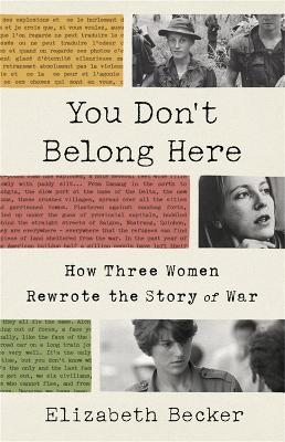 You Don't Belong Here: How Three Women Rewrote the Story of War - Elizabeth Becker