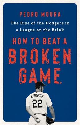 How to Beat a Broken Game: The Rise of the Dodgers in a League on the Brink - Pedro Moura
