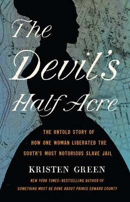 The Devil's Half Acre: The Untold Story of How One Woman Liberated the South's Most Notorious Slave Jail - Kristen Green