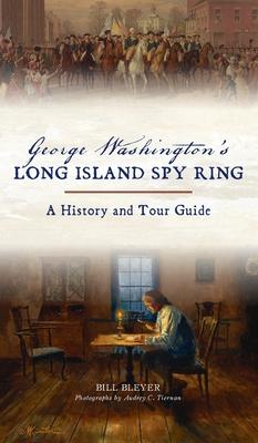 George Washington's Long Island Spy Ring: A History and Tour Guide - Bill Bleyer
