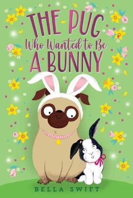 The Pug Who Wanted to Be a Bunny - Bella Swift