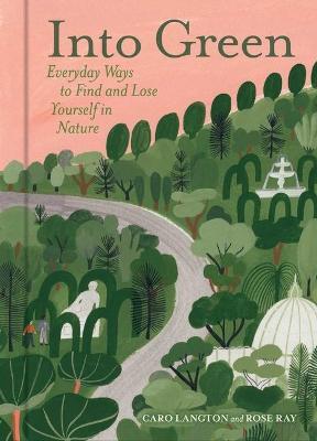 Into Green: Everyday Ways to Find and Lose Yourself in Nature - Caro Langton