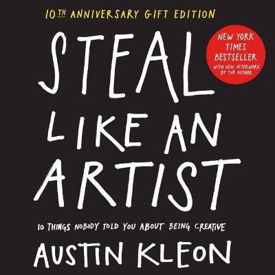 Steal Like an Artist 10th Anniversary Gift Edition with a New Afterword by the Author: 10 Things Nobody Told You about Being Creative - Austin Kleon
