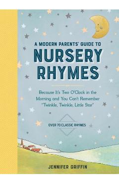 A Modern Parents' Guide to Nursery Rhymes: Because It's Two O'Clock in the Morning and You Can't Remember Twinkle, Twinkle, Little Star - Over 70 Clas - Jennifer Griffin