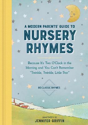 A Modern Parents' Guide to Nursery Rhymes: Because It's Two O'Clock in the Morning and You Can't Remember Twinkle, Twinkle, Little Star - Over 70 Clas - Jennifer Griffin