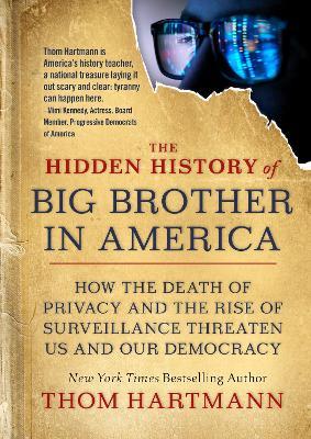 The Hidden History of Big Brother in America: How the Death of Privacy and the Rise of Surveillance Threaten Us and Our Democr Acy - Thom Hartmann