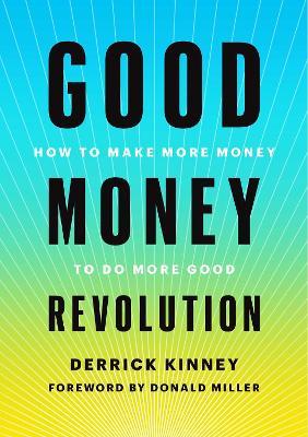 Good Money Revolution: How to Make More Money to Do More Good - Derrick Kinney