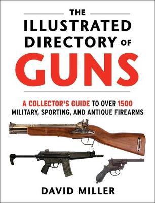 The Illustrated Directory of Guns: A Collector's Guide to Over 1500 Military, Sporting, and Antique Firearms - David Miller