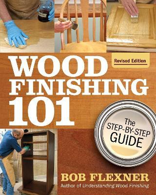 Wood Finishing 101, Revised Edition: The Step-By-Step Guide - Bob Flexner