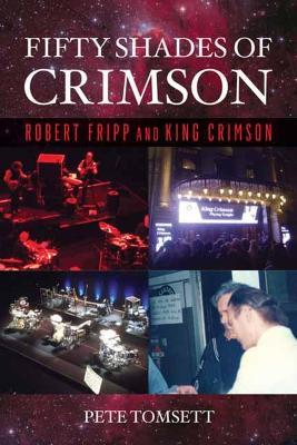 Fifty Shades of Crimson: Robert Fripp and King Crimson - Pete Tomsett