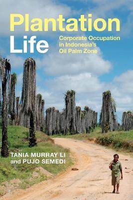 Plantation Life: Corporate Occupation in Indonesia's Oil Palm Zone - Tania Murray Li