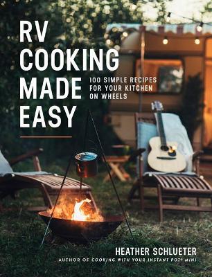 RV Cooking Made Easy: 100 Simple Recipes for Your Kitchen on Wheels - Heather Schlueter