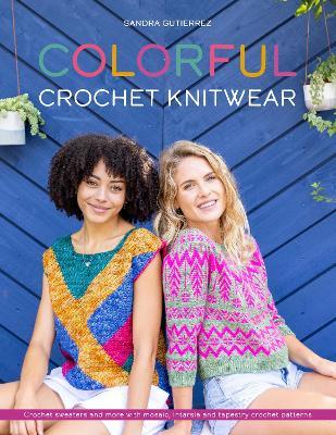 Colorful Crochet Knitwear: Crochet Sweaters and More with Mosaic, Intarsia and Tapestry Crochet Patterns - Sandra Gutierrez