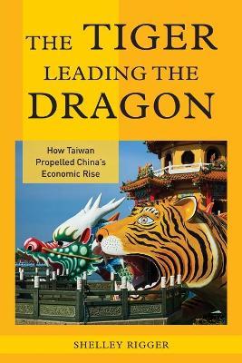 The Tiger Leading the Dragon: How Taiwan Propelled China's Economic Rise - Shelley Rigger