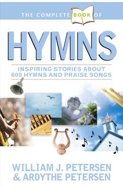 The Complete Book of Hymns: Inspiring Stories about 600 Hymns and Praise Songs - William Petersen