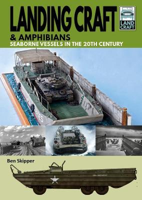 Landing Craft & Amphibians: Seaborne Vessels in the 20th Century - Ben Skipper