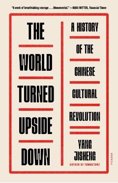 The World Turned Upside Down: A History of the Chinese Cultural Revolution - Yang Jisheng