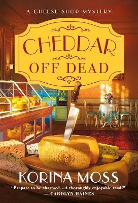 Cheddar Off Dead: A Cheese Shop Mystery - Korina Moss