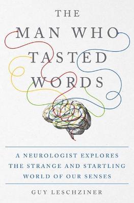 The Man Who Tasted Words: A Neurologist Explores the Strange and Startling World of Our Senses - Guy Leschziner