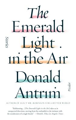 The Emerald Light in the Air: Stories - Donald Antrim