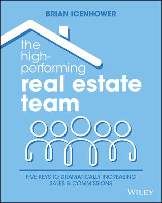 The High-Performing Real Estate Team: 5 Keys to Dramatically Increasing Sales and Commissions - Brian Icenhower