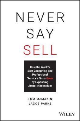 Never Say Sell: How the World's Best Consulting and Professional Services Firms Expand Client Relationships - Jacob Parks